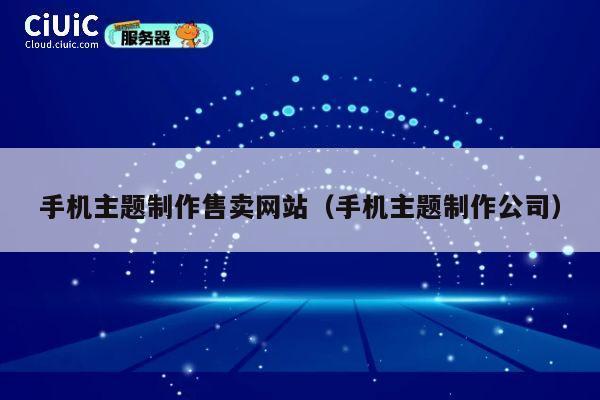 手机主题制作售卖网站(手机主题制作公司) 第1张 手机主题制作售卖网站(手机主题制作公司) 第1张