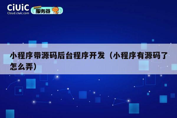 小程序带源码后台程序开发（小程序有源码了怎么弄） 第1张