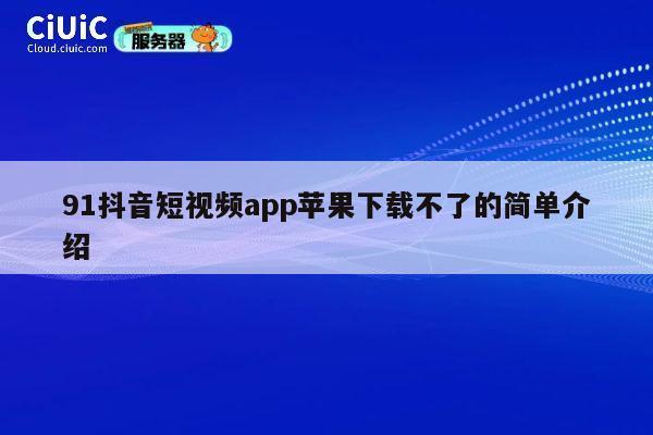 91抖音短视频app苹果下载不了的简单介绍 第1张 91抖音短视频app苹果下载不了的简单介绍 第1张