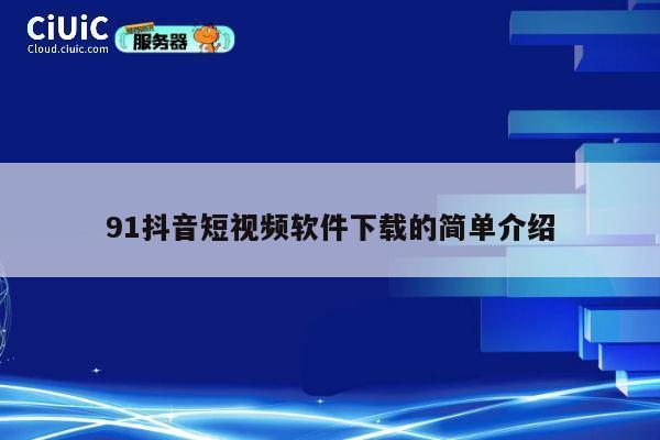 91抖音短视频软件下载的简单介绍 第1张