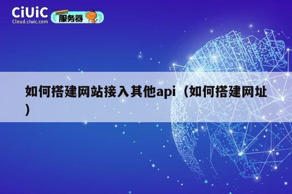 如何搭建网站接入其他api(如何搭建网址) 第1张 如何搭建网站接入其他api(如何搭建网址) 第1张