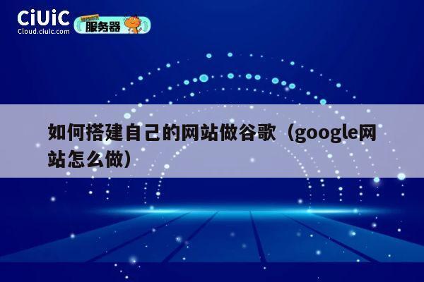 如何搭建自己的网站做谷歌(google网站怎么做) 第1张 如何搭建自己的网站做谷歌(google网站怎么做) 第1张