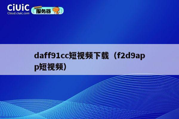 daff91cc短视频下载(f2d9app短视频) 第1张 daff91cc短视频下载(f2d9app短视频) 第1张