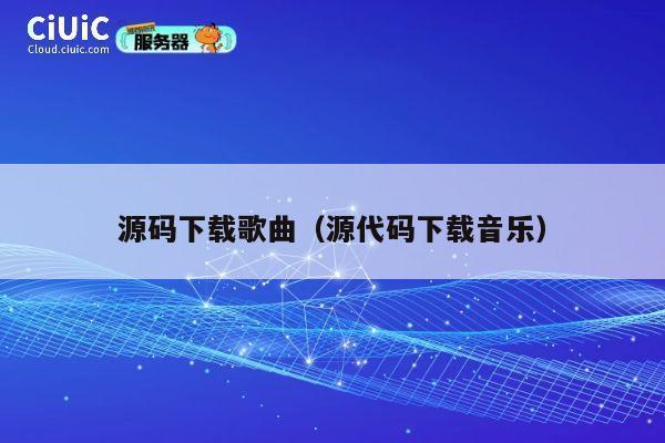源码下载歌曲(源代码下载音乐) 第1张 源码下载歌曲(源代码下载音乐) 第1张