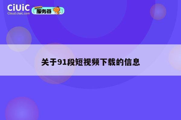 关于91段短视频下载的信息 第1张 关于91段短视频下载的信息 第1张