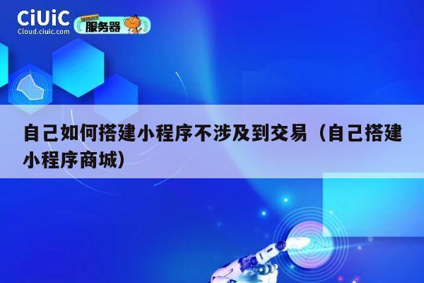 自己如何搭建小程序不涉及到交易（自己搭建小程序商城） 第1张