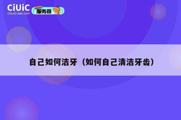 自己如何洁牙（如何自己清洁牙齿） 第1张