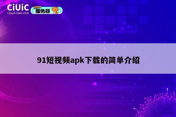 91短视频apk下载的简单介绍 第1张 91短视频apk下载的简单介绍 第1张