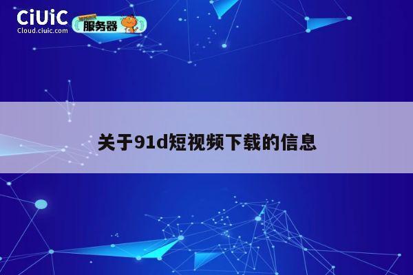 关于91d短视频下载的信息 第1张 关于91d短视频下载的信息 第1张