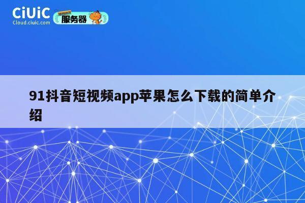 91抖音短视频app苹果怎么下载的简单介绍 第1张