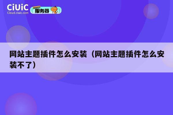 网站主题插件怎么安装（网站主题插件怎么安装不了） 第1张