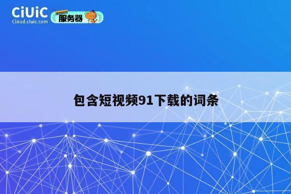 包含短视频91下载的词条 第1张 包含短视频91下载的词条 第1张