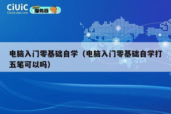 电脑入门零基础自学(电脑入门零基础自学打五笔可以吗) 第1张 电脑入门零基础自学(电脑入门零基础自学打五笔可以吗) 第1张