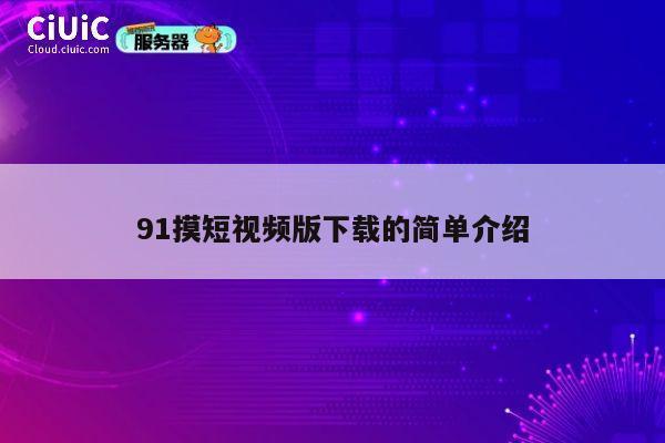 91摸短视频版下载的简单介绍 第1张