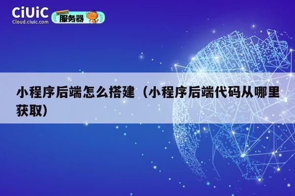 小程序后端怎么搭建(小程序后端代码从哪里获取) 第1张 小程序后端怎么搭建(小程序后端代码从哪里获取) 第1张