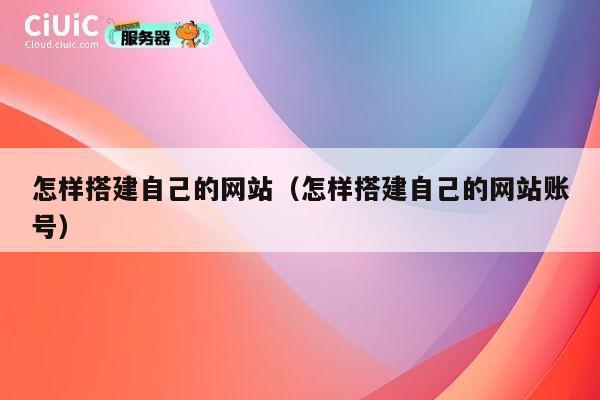 怎样搭建自己的网站（怎样搭建自己的网站账号） 第1张