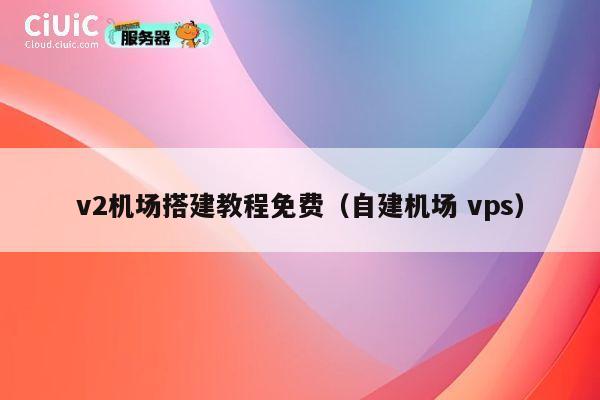 v2机场搭建教程免费（自建机场 vps） 第1张