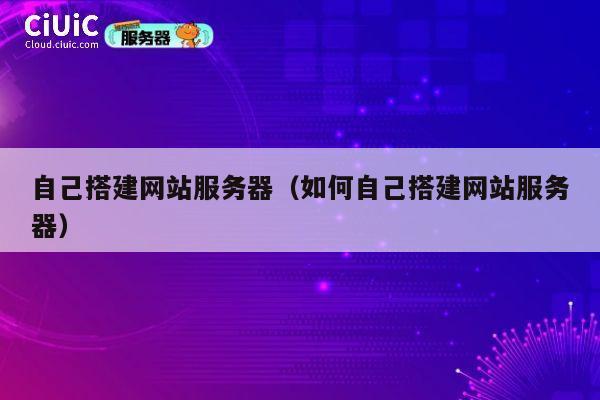 自己搭建网站服务器(如何自己搭建网站服务器) 第1张 自己搭建网站服务器(如何自己搭建网站服务器) 第1张