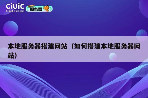 本地服务器搭建网站（如何搭建本地服务器网站） 第1张