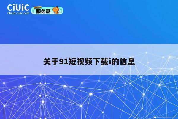 关于91短视频下载i的信息 第1张