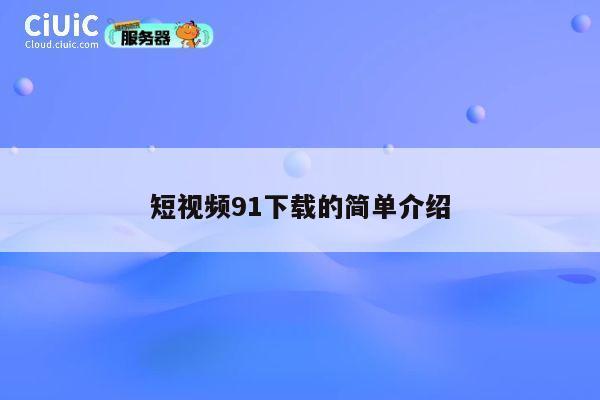 短视频91下载的简单介绍 第1张 短视频91下载的简单介绍 第1张