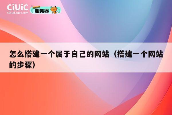 怎么搭建一个属于自己的网站(搭建一个网站的步骤) 第1张 怎么搭建一个属于自己的网站(搭建一个网站的步骤) 第1张