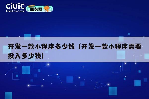 开发一款小程序多少钱(开发一款小程序需要投入多少钱) 第1张 开发一款小程序多少钱(开发一款小程序需要投入多少钱) 第1张