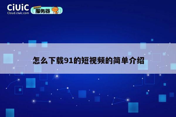 怎么下载91的短视频的简单介绍 第1张