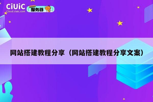 网站搭建教程分享(网站搭建教程分享文案) 第1张 网站搭建教程分享(网站搭建教程分享文案) 第1张
