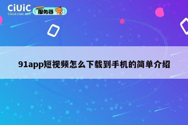91app短视频怎么下载到手机的简单介绍 第1张 91app短视频怎么下载到手机的简单介绍 第1张