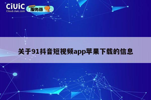 关于91抖音短视频app苹果下载的信息 第1张 关于91抖音短视频app苹果下载的信息 第1张