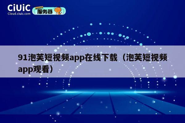 91泡芙短视频app在线下载（泡芙短视频app观看） 第1张