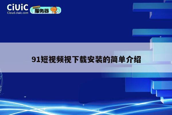 91短视频视下载安装的简单介绍 第1张