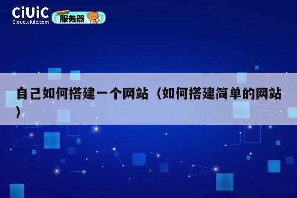 自己如何搭建一个网站（如何搭建简单的网站） 第1张