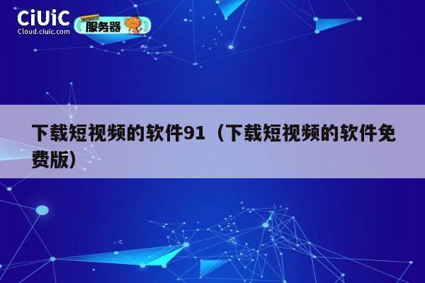 下载短视频的软件91(下载短视频的软件免费版) 第1张 下载短视频的软件91(下载短视频的软件免费版) 第1张