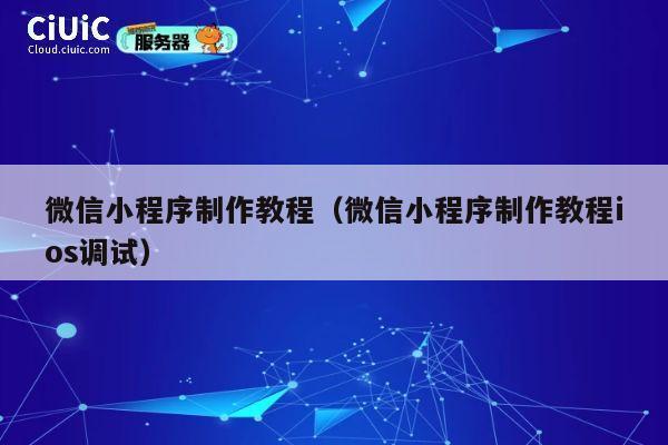 微信小程序制作教程（微信小程序制作教程ios调试） 第1张