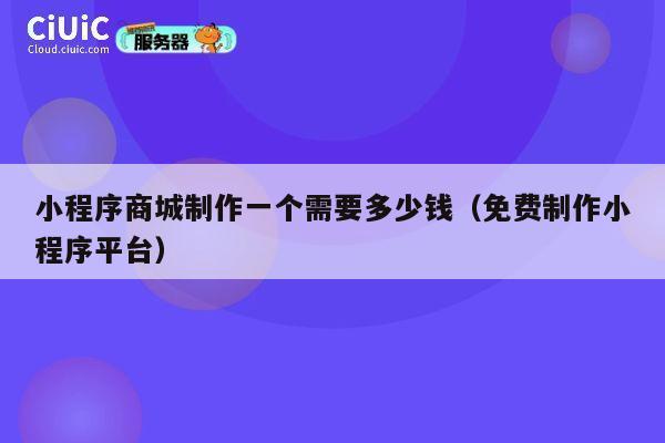 小程序商城制作一个需要多少钱(免费制作小程序平台) 第1张 小程序商城制作一个需要多少钱(免费制作小程序平台) 第1张