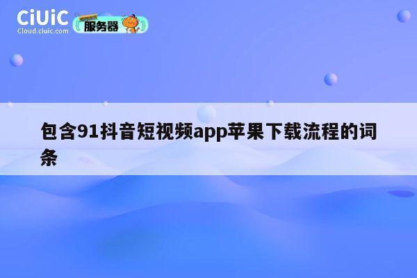 包含91抖音短视频app苹果下载流程的词条 第1张 包含91抖音短视频app苹果下载流程的词条 第1张