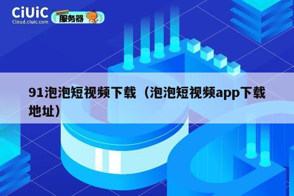 91泡泡短视频下载(泡泡短视频app下载地址) 第1张 91泡泡短视频下载(泡泡短视频app下载地址) 第1张