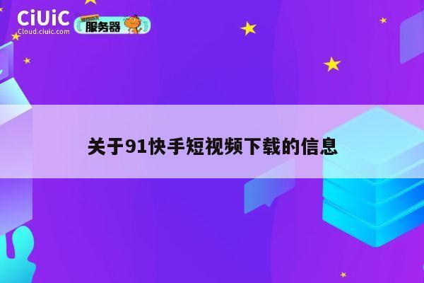 关于91快手短视频下载的信息 第1张 关于91快手短视频下载的信息 第1张