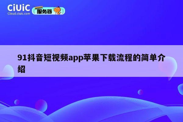 91抖音短视频app苹果下载流程的简单介绍 第1张 91抖音短视频app苹果下载流程的简单介绍 第1张