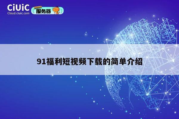 91福利短视频下载的简单介绍 第1张