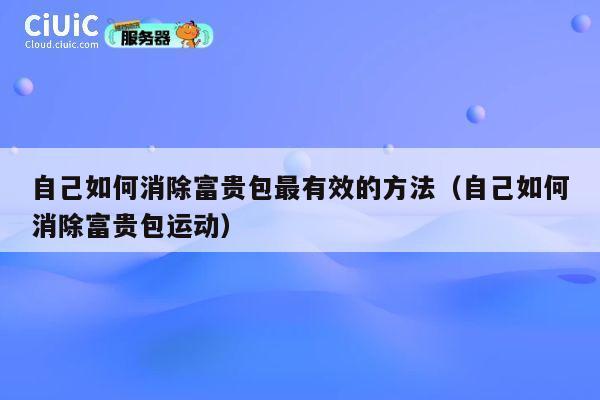 自己如何消除富贵包最有效的方法(自己如何消除富贵包运动) 第1张 自己如何消除富贵包最有效的方法(自己如何消除富贵包运动) 第1张