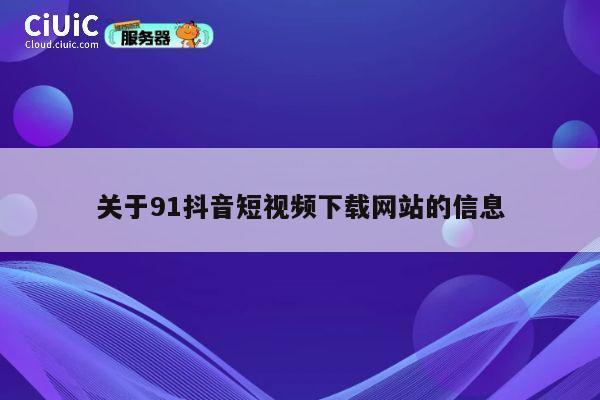 关于91抖音短视频下载网站的信息 第1张