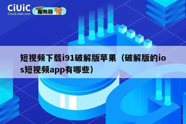 短视频下载i91破解版苹果(破解版的ios短视频app有哪些) 第1张 短视频下载i91破解版苹果(破解版的ios短视频app有哪些) 第1张