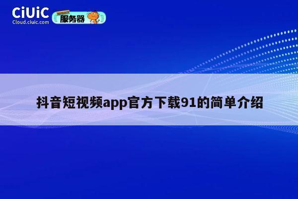 抖音短视频app官方下载91的简单介绍 第1张 抖音短视频app官方下载91的简单介绍 第1张