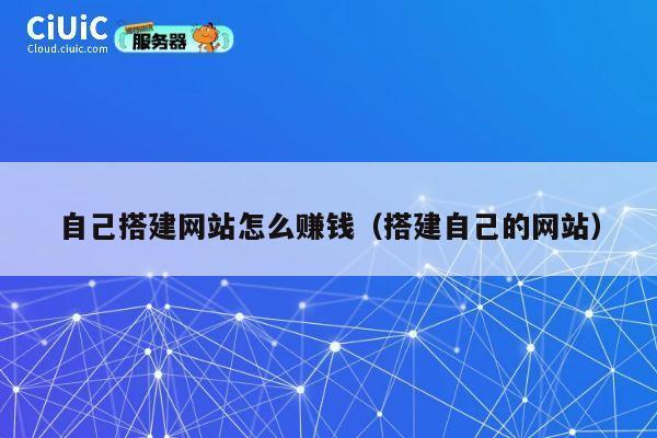 自己搭建网站怎么赚钱(搭建自己的网站) 第1张 自己搭建网站怎么赚钱(搭建自己的网站) 第1张