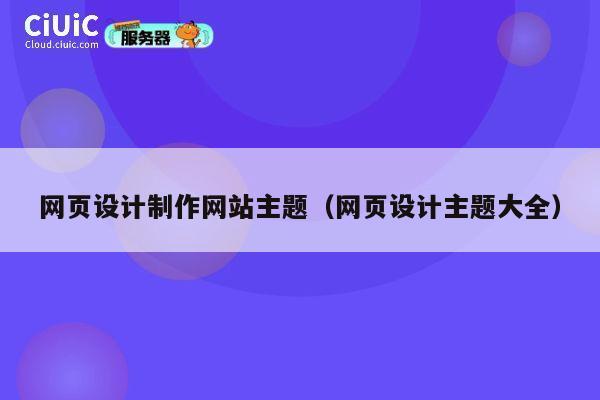 网页设计制作网站主题（网页设计主题大全） 第1张