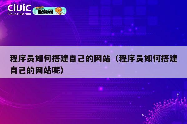 程序员如何搭建自己的网站(程序员如何搭建自己的网站呢) 第1张 程序员如何搭建自己的网站(程序员如何搭建自己的网站呢) 第1张