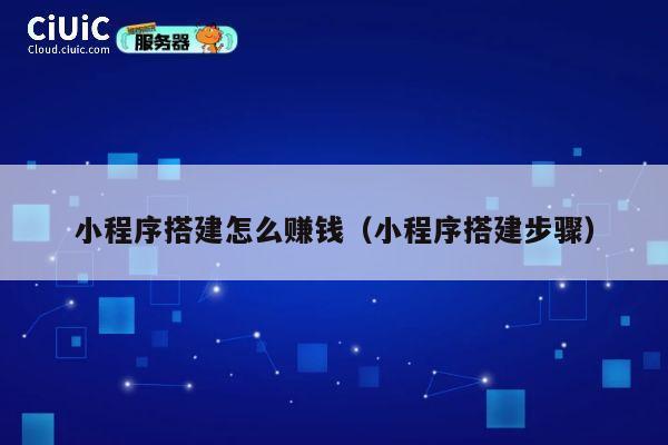 小程序搭建怎么赚钱（小程序搭建步骤） 第1张